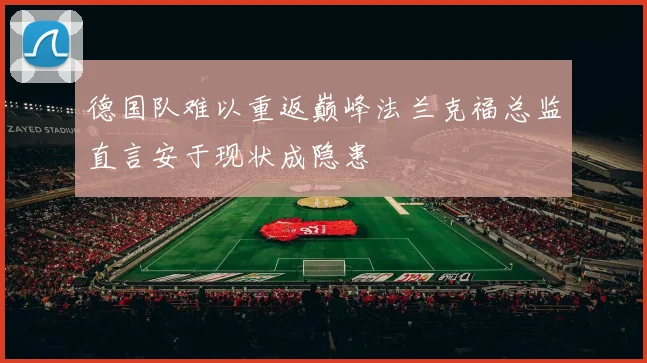 德国队难以重返巅峰法兰克福总监直言安于现状成隐患