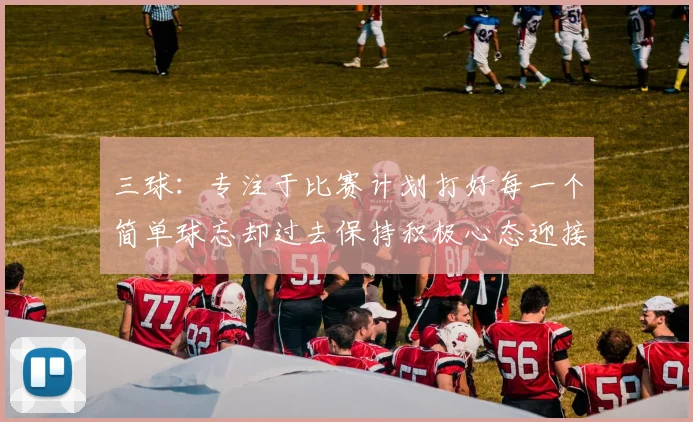 三球：专注于比赛计划打好每一个简单球忘却过去保持积极心态迎接下一回合