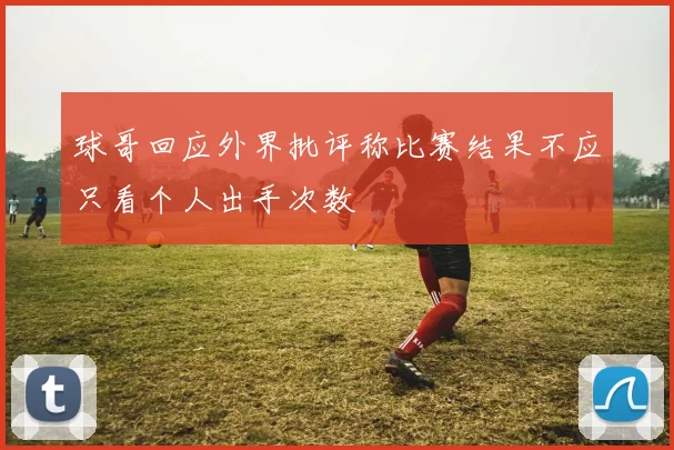 球哥回应外界批评称比赛结果不应只看个人出手次数