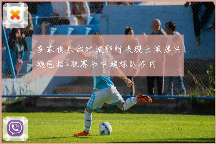 多家俱乐部对波耶特表现出浓厚兴趣包括K联赛和中超球队在内