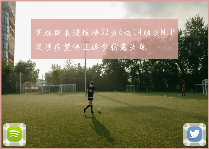 罗林斯表现惊艳32分6板14助攻MIP奖项在望他正逐步崭露头角