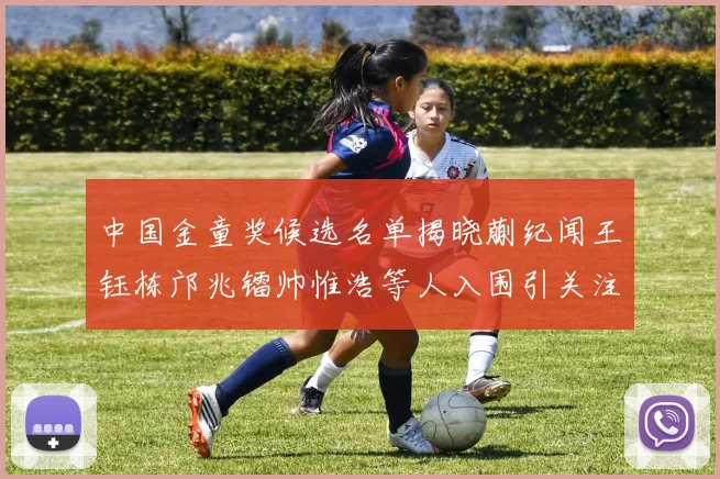 中国金童奖候选名单揭晓蒯纪闻王钰栋邝兆镭帅惟浩等人入围引关注