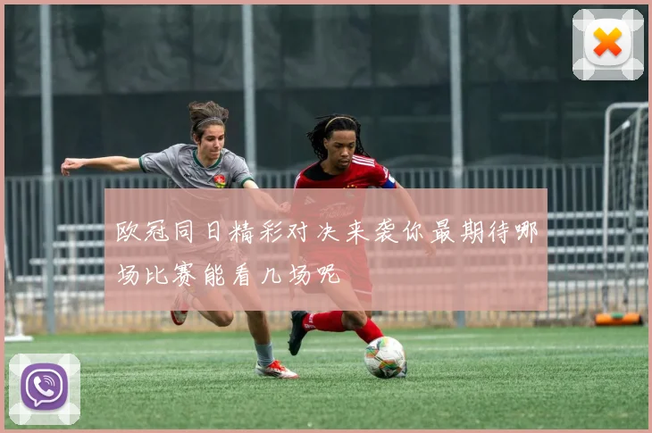 欧冠同日精彩对决来袭你最期待哪场比赛能看几场呢