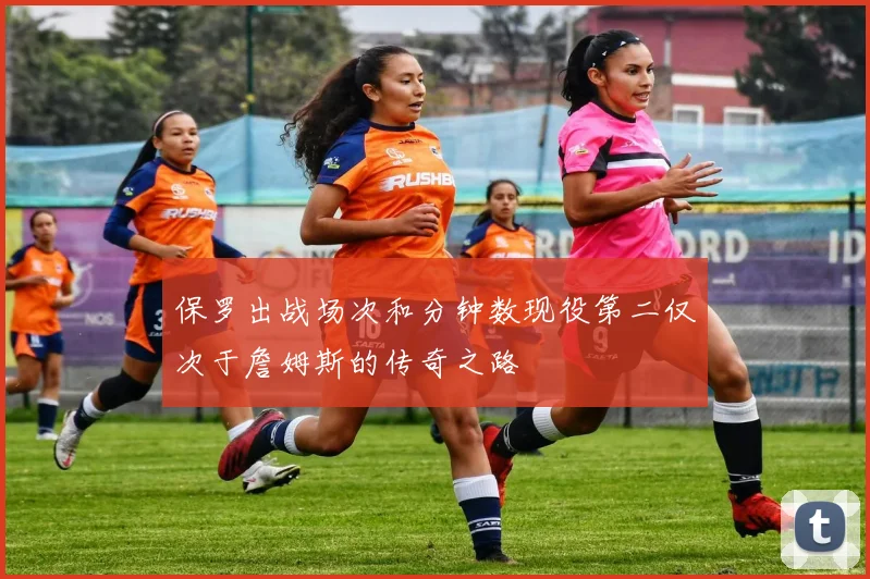 保罗出战场次和分钟数现役第二仅次于詹姆斯的传奇之路