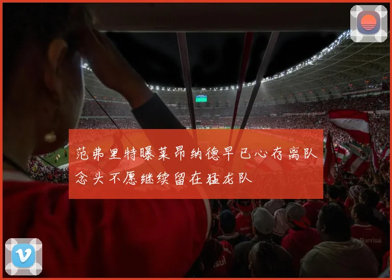 范弗里特曝莱昂纳德早已心存离队念头不愿继续留在猛龙队
