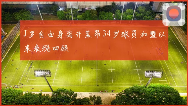 J罗自由身离开莱昂34岁球员加盟以来表现回顾