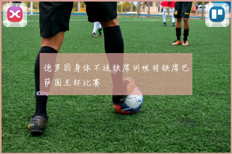 德罗因身体不适缺席训练将缺席巴萨国王杯比赛
