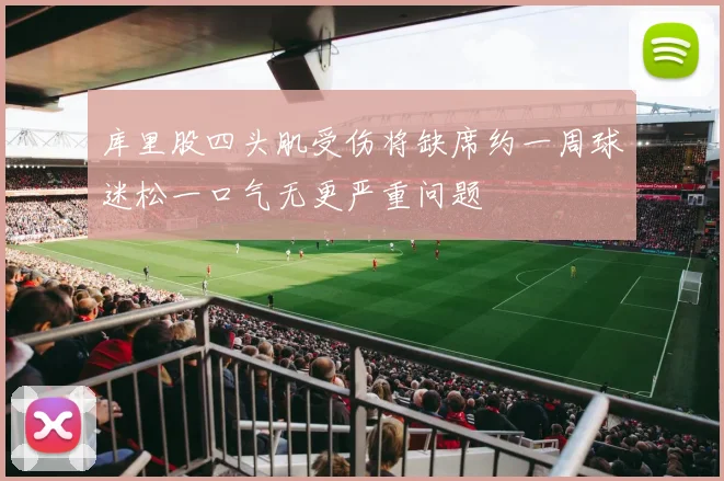 库里股四头肌受伤将缺席约一周球迷松一口气无更严重问题