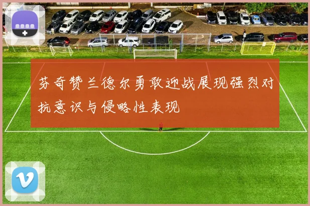 芬奇赞兰德尔勇敢迎战展现强烈对抗意识与侵略性表现