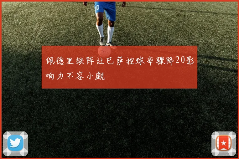 佩德里缺阵让巴萨控球率骤降20影响力不容小觑