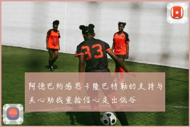 阿德巴约感恩卡隆巴特勒的支持与关心助我重拾信心走出低谷