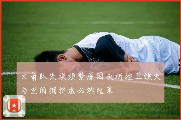 火箭队失误频繁原因剖析控卫缺失与空间拥挤成必然结果
