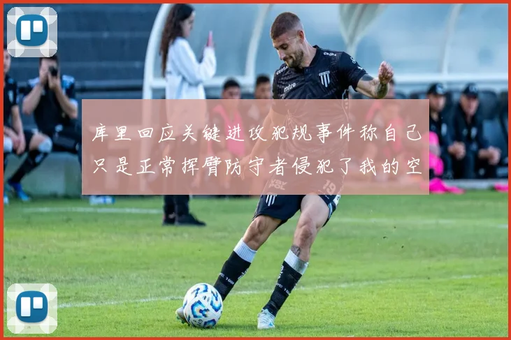库里回应关键进攻犯规事件称自己只是正常挥臂防守者侵犯了我的空间