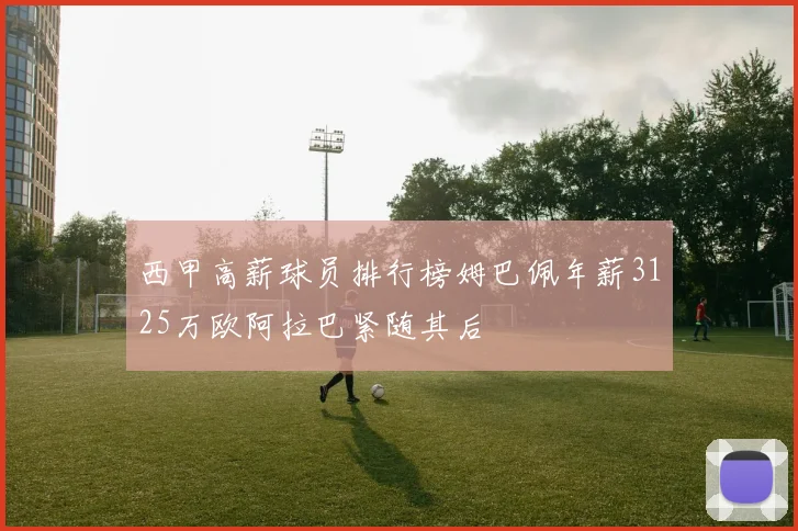 西甲高薪球员排行榜姆巴佩年薪3125万欧阿拉巴紧随其后