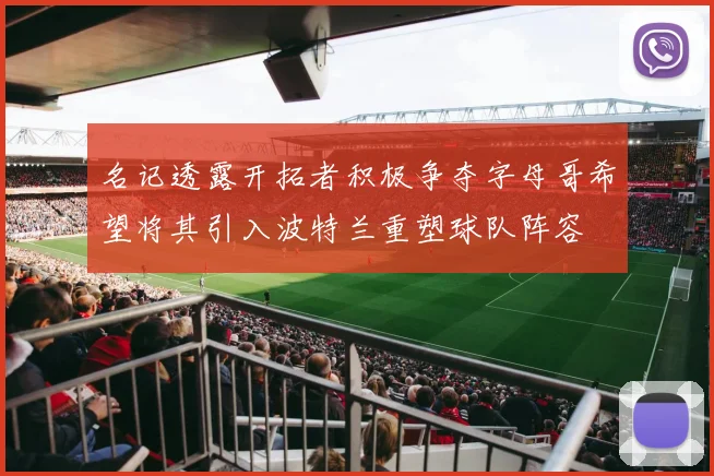 名记透露开拓者积极争夺字母哥希望将其引入波特兰重塑球队阵容
