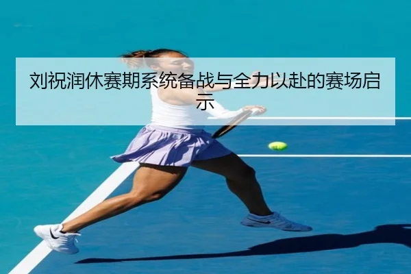 刘祝润休赛期系统备战与全力以赴的赛场启示